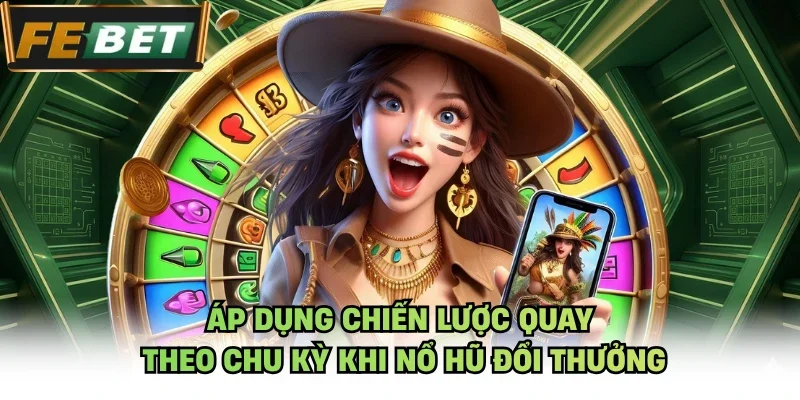 Áp dụng chiến lược quay theo chu kỳ khi nổ hũ đổi thưởng