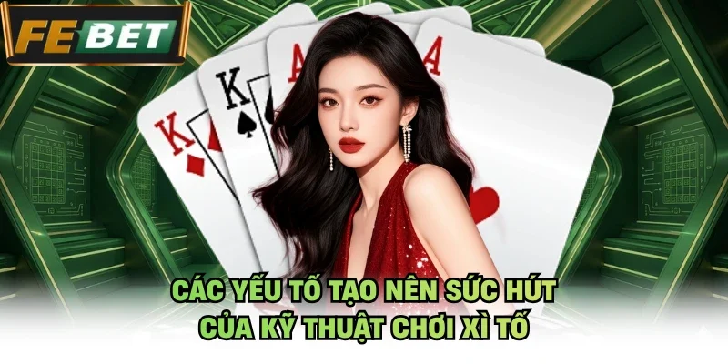 Các yếu tố tạo nên sức hút của kỹ thuật chơi xì tố