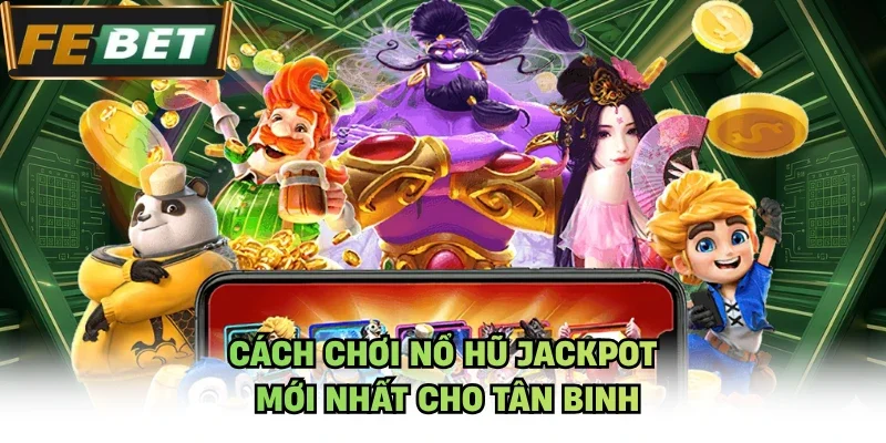 Cách chơi nổ hũ jackpot mới nhất cho tân binh