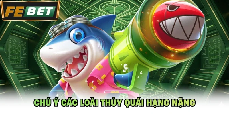 Chú ý các loài thủy quái hạng nặng