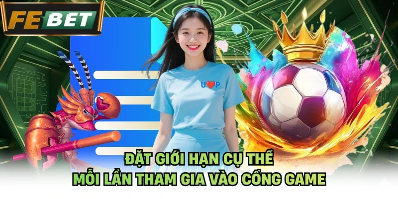 Đặt giới hạn cụ thể mỗi lần tham gia vào cổng game