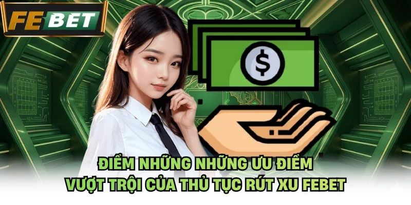 Điểm những những ưu điểm vượt trội của thủ tục rút xu Febet