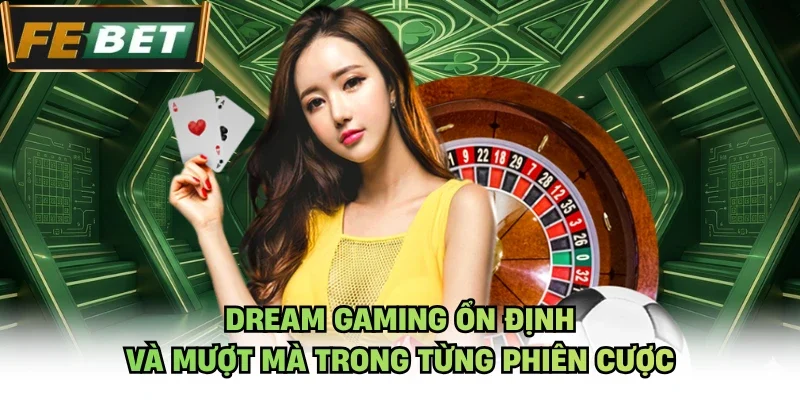 Dream Gaming ổn định và mượt mà trong từng phiên cược
