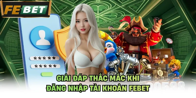 Giải đáp thắc mắc khi đăng nhập tài khoản Febet