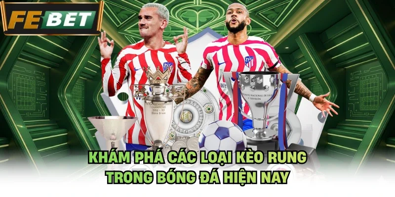 Khám phá các loại kèo rung trong bóng đá hiện nay