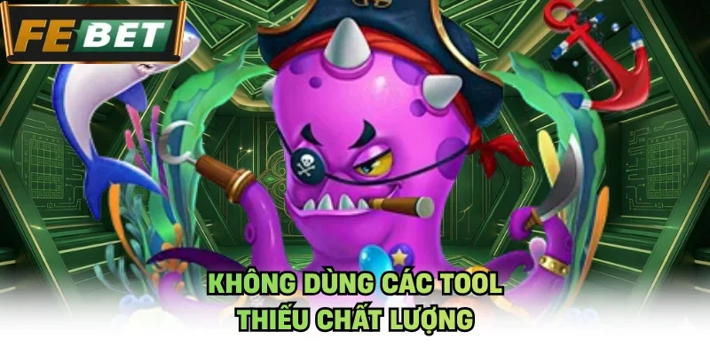 Không dùng các tool thiếu chất lượng
