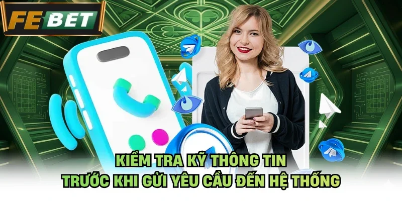 Kiểm tra kỹ thông tin trước khi gửi yêu cầu đến hệ thống