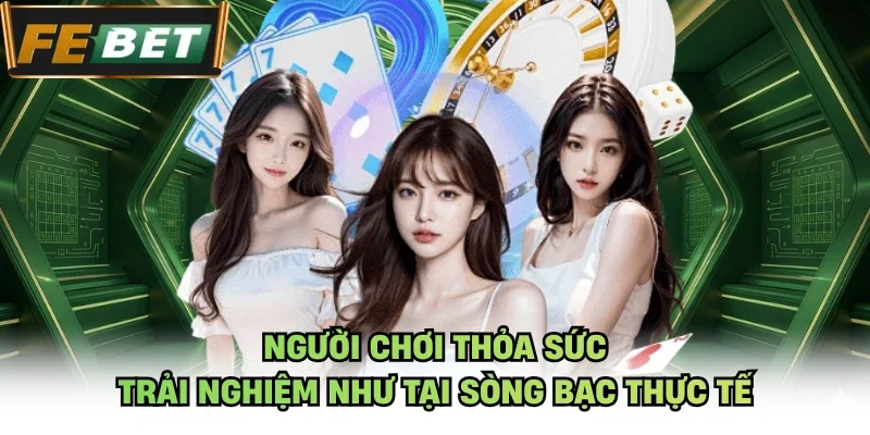 Người chơi thỏa sức trải nghiệm như tại sòng bạc thực tế