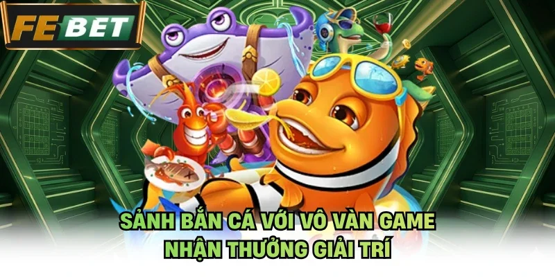 Sảnh bắn cá với vô vàn game nhận thưởng giải trí