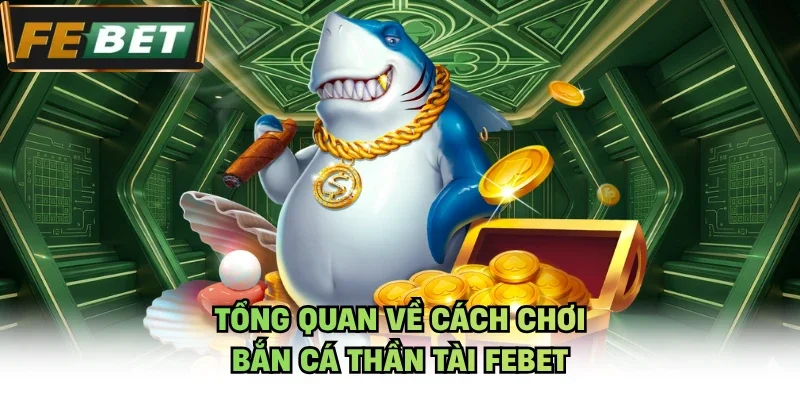 Tổng quan về cách chơi bắn cá thần tài Febet