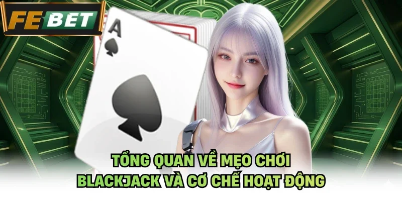 Tổng quan về Mẹo chơi Blackjack và cơ chế hoạt động