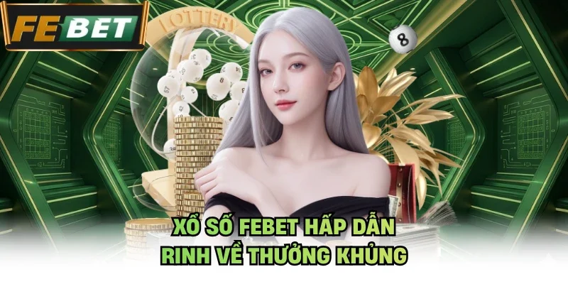 Xổ số FEBET hấp dẫn rinh về thưởng khủng